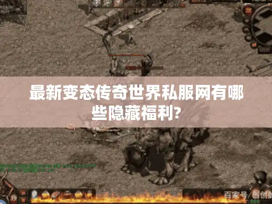 最新变态传奇世界私服网有哪些隐藏福利?