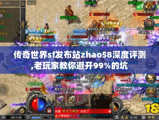 传奇世界sf发布站zhao58深度评测,老玩家教你避开99%的坑