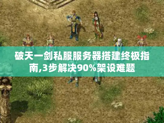 破天一剑私服服务器搭建终极指南,3步解决90%架设难题