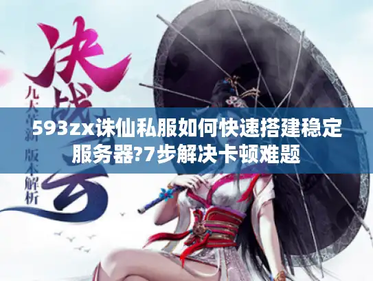593zx诛仙私服如何快速搭建稳定服务器?7步解决卡顿难题