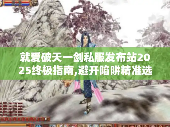 就爱破天一剑私服发布站2025终极指南,避开陷阱精准选服