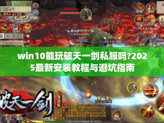 win10能玩破天一剑私服吗?2025最新安装教程与避坑指南