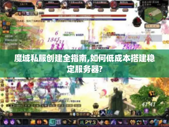 魔域私服创建全指南,如何低成本搭建稳定服务器?