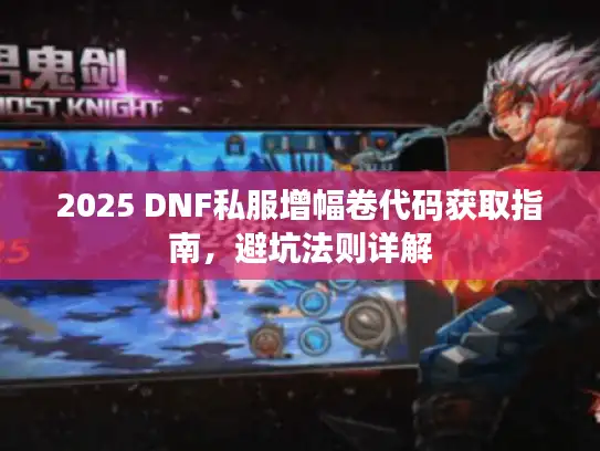 2025 DNF私服增幅卷代码获取指南,避坑法则详解 2025 DNF私服增幅卷代码获取指南,避坑法则详解
