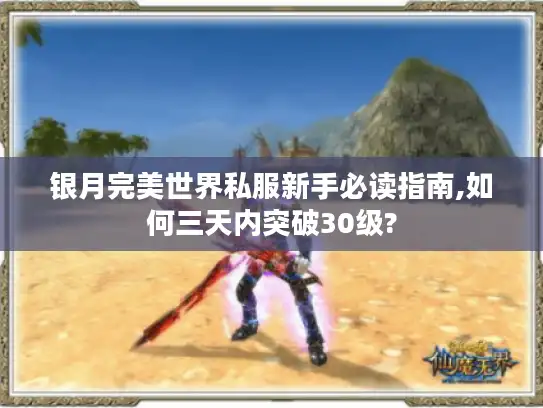 银月完美世界私服新手必读指南,如何三天内突破30级? 银月完美世界私服新手必读指南,如何三天内突破30级?