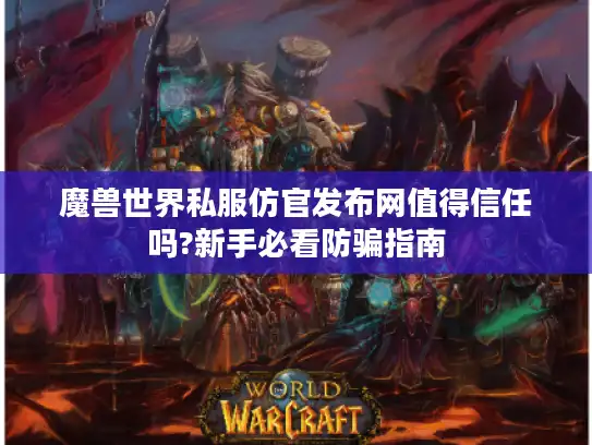 魔兽世界私服仿官发布网值得信任吗?新手必看防骗指南