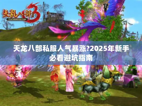 天龙八部私服人气暴涨?2025年新手必看避坑指南
