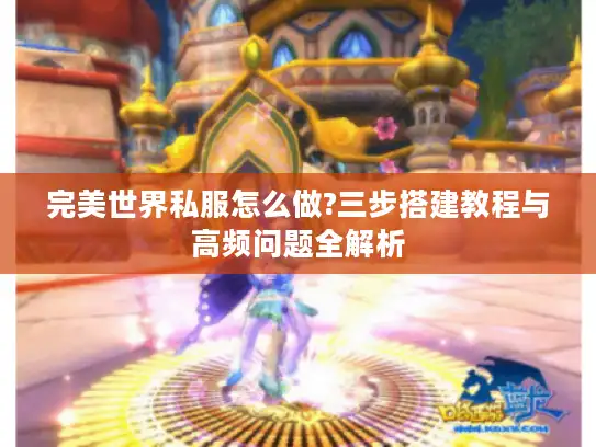 完美世界私服怎么做?三步搭建教程与高频问题全解析