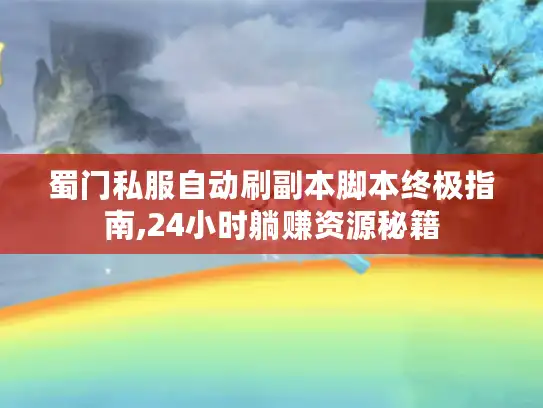 蜀门私服自动刷副本脚本终极指南,24小时躺赚资源秘籍