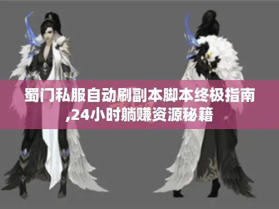 蜀门私服自动刷副本脚本终极指南,24小时躺赚资源秘籍