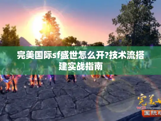 完美国际sf盛世怎么开?技术流搭建实战指南
