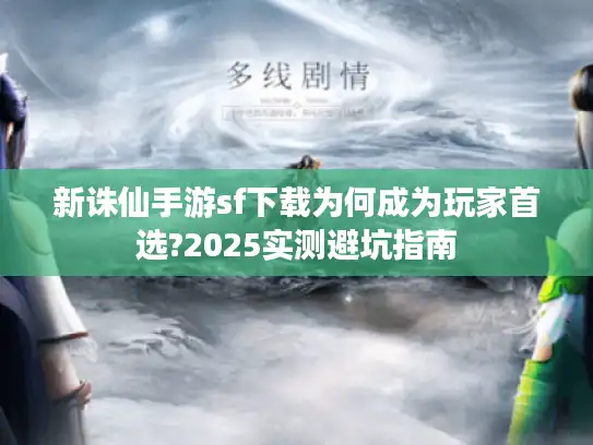 新诛仙手游sf下载为何成为玩家首选?2025实测避坑指南