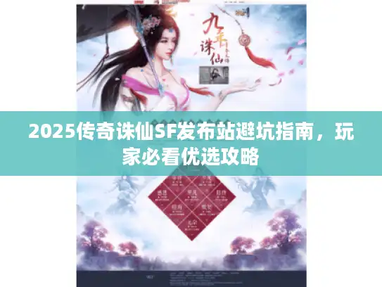 2025传奇诛仙SF发布站避坑指南，玩家必看优选攻略