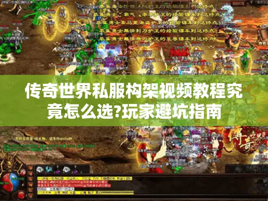 传奇世界私服构架视频教程究竟怎么选?玩家避坑指南