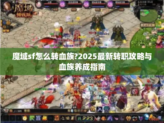 魔域sf怎么转血族?2025最新转职攻略与血族养成指南
