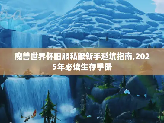 魔兽世界怀旧服私服新手避坑指南,2025年必读生存手册