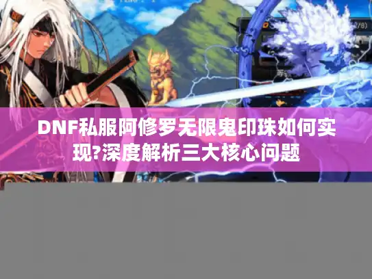 DNF私服阿修罗无限鬼印珠如何实现?深度解析三大核心问题
