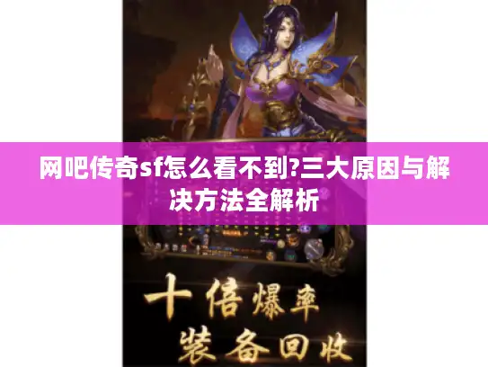 网吧传奇sf怎么看不到?三大原因与解决方法全解析 网吧传奇sf怎么看不到?三大原因与解决方法全解析