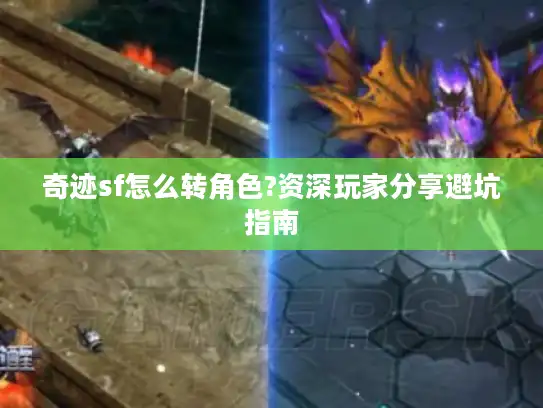 奇迹sf怎么转角色?资深玩家分享避坑指南