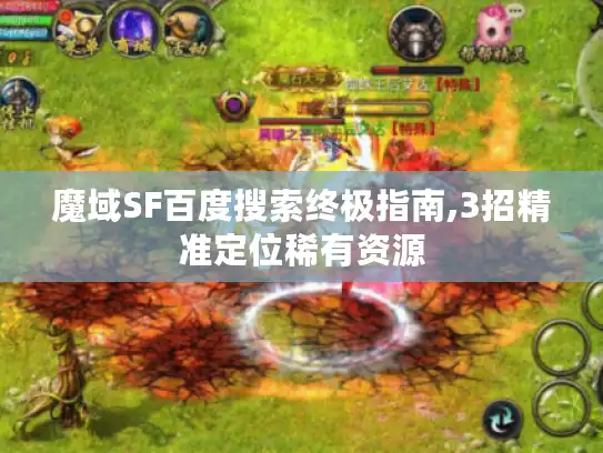 魔域SF百度搜索终极指南,3招精准定位稀有资源 魔域SF百度搜索终极指南,3招精准定位稀有资源