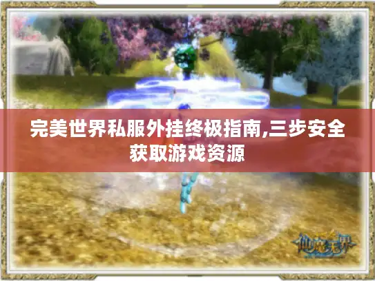 完美世界私服外挂终极指南,三步安全获取游戏资源 完美世界私服外挂终极指南,三步安全获取游戏资源