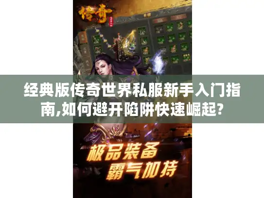 经典版传奇世界私服新手入门指南,如何避开陷阱快速崛起?