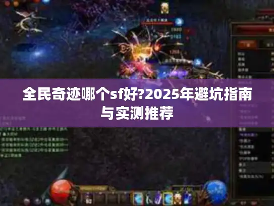 全民奇迹哪个sf好?2025年避坑指南与实测推荐