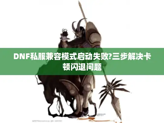 DNF私服兼容模式启动失败?三步解决卡顿闪退问题