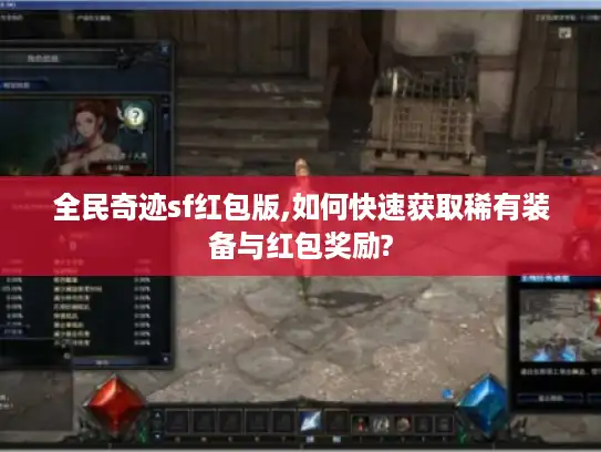 全民奇迹sf红包版,如何快速获取稀有装备与红包奖励?