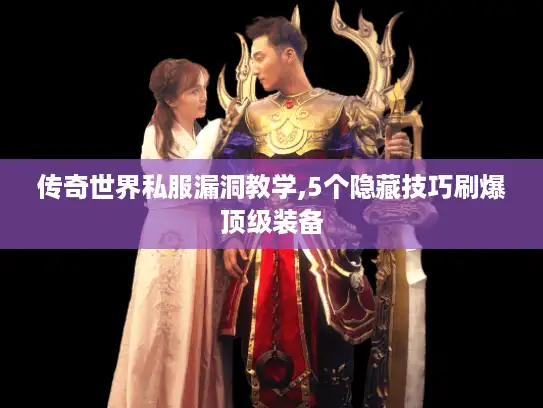 传奇世界私服漏洞教学,5个隐藏技巧刷爆顶级装备