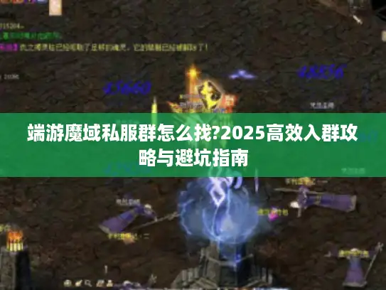 端游魔域私服群怎么找?2025高效入群攻略与避坑指南