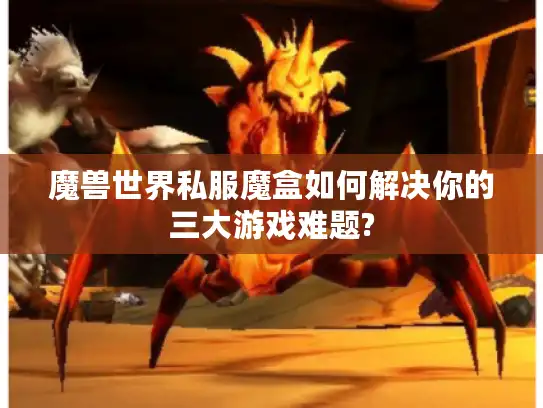 魔兽世界私服魔盒如何解决你的三大游戏难题? 魔兽世界私服魔盒如何解决你的三大游戏难题?