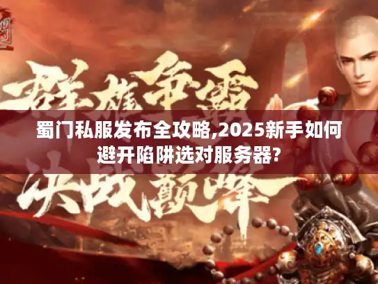 蜀门私服发布全攻略,2025新手如何避开陷阱选对服务器?