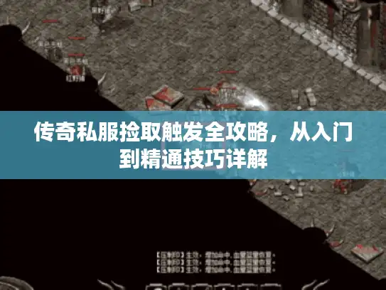 传奇私服捡取触发全攻略,从入门到精通技巧详解 传奇私服捡取触发全攻略,从入门到精通技巧详解