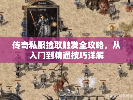 传奇私服捡取触发全攻略,从入门到精通技巧详解 传奇私服捡取触发全攻略,从入门到精通技巧详解