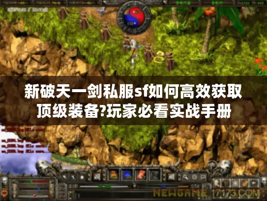 新破天一剑私服sf如何高效获取顶级装备?玩家必看实战手册 新破天一剑私服sf如何高效获取顶级装备?玩家必看实战手册