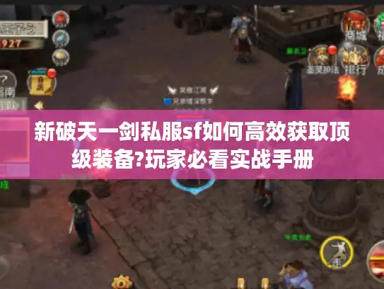 新破天一剑私服sf如何高效获取顶级装备?玩家必看实战手册 新破天一剑私服sf如何高效获取顶级装备?玩家必看实战手册