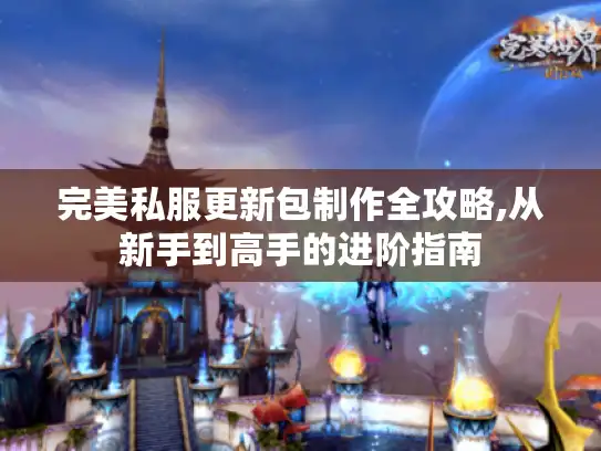 完美私服更新包制作全攻略,从新手到高手的进阶指南