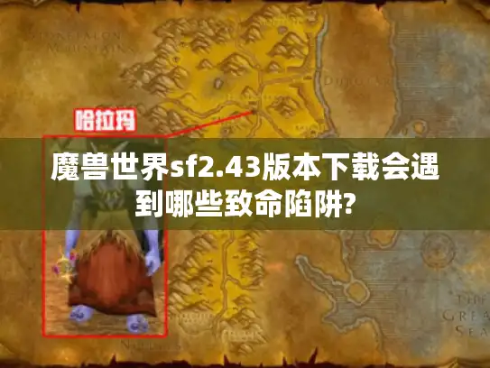 魔兽世界sf2.43版本下载会遇到哪些致命陷阱? 魔兽世界sf2.43版本下载会遇到哪些致命陷阱?