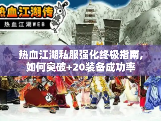 热血江湖私服强化终极指南,如何突破+20装备成功率