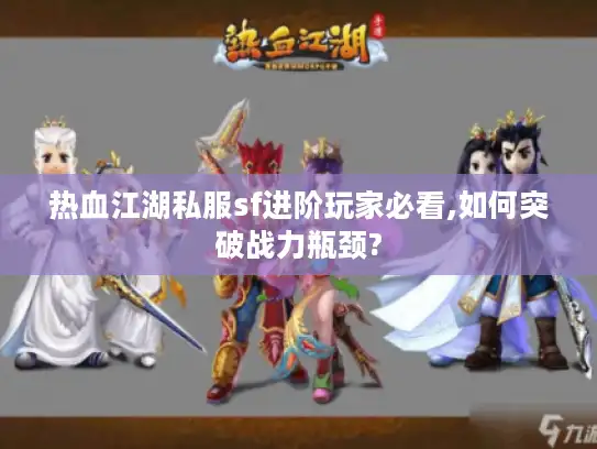 热血江湖私服sf进阶玩家必看,如何突破战力瓶颈? 热血江湖私服sf进阶玩家必看,如何突破战力瓶颈?