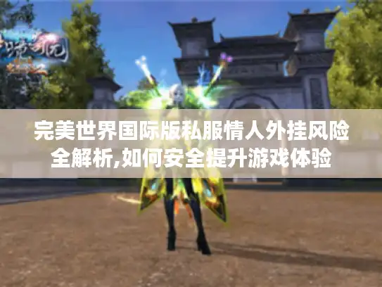 完美世界国际版私服情人外挂风险全解析,如何安全提升游戏体验 完美世界国际版私服情人外挂风险全解析,如何安全提升游戏体验