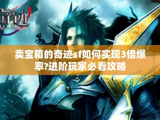 卖宝箱的奇迹sf如何实现3倍爆率?进阶玩家必看攻略