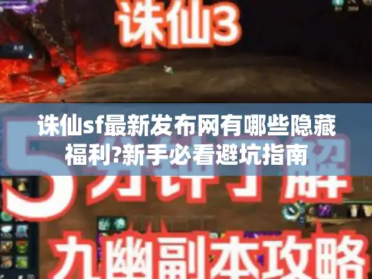 诛仙sf最新发布网有哪些隐藏福利?新手必看避坑指南 诛仙sf最新发布网有哪些隐藏福利?新手必看避坑指南