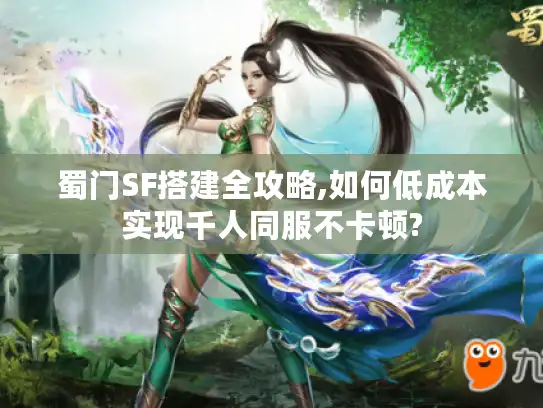 蜀门SF搭建全攻略,如何低成本实现千人同服不卡顿?