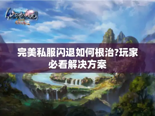 完美私服闪退如何根治?玩家必看解决方案