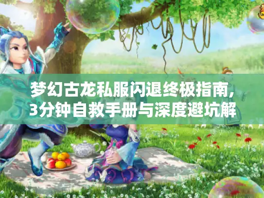 梦幻古龙私服闪退终极指南,3分钟自救手册与深度避坑解析