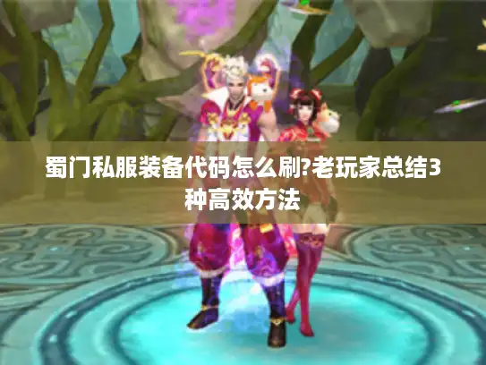 蜀门私服装备代码怎么刷?老玩家总结3种高效方法 蜀门私服装备代码怎么刷?老玩家总结3种高效方法