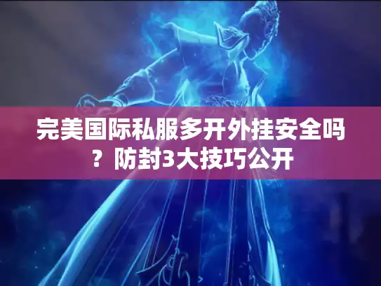 完美国际私服多开外挂安全吗？防封3大技巧公开