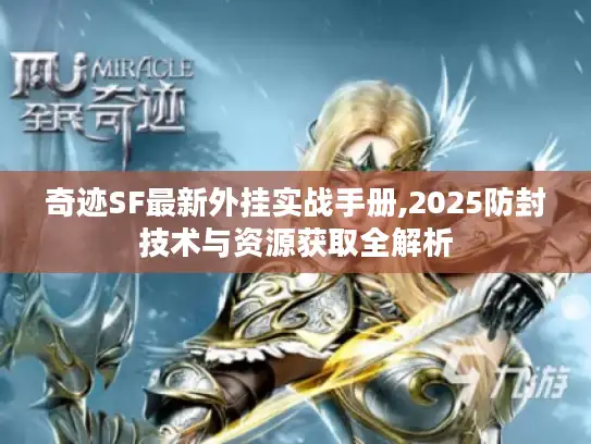 奇迹SF最新外挂实战手册,2025防封技术与资源获取全解析
